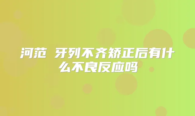 河范埈牙列不齐矫正后有什么不良反应吗