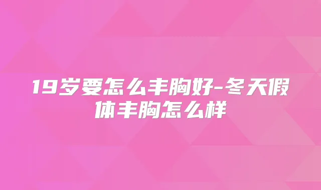19岁要怎么丰胸好-冬天假体丰胸怎么样