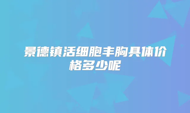 景德镇活细胞丰胸具体价格多少呢