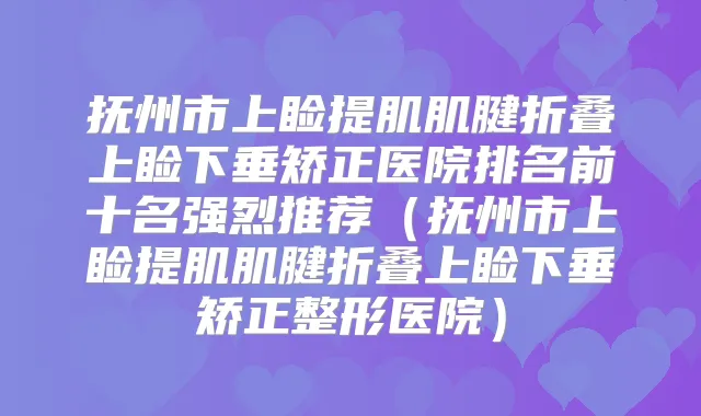 抚州市上睑提肌肌腱折叠上睑下垂矫正医院排名前十名强烈推荐(抚州市上睑提肌肌腱折叠上睑下垂矫正整形医院)