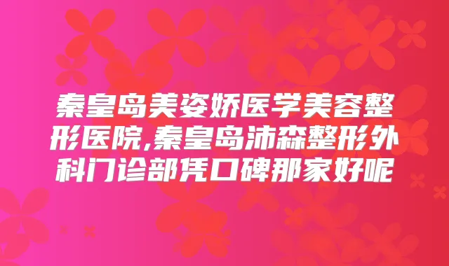 秦皇岛美姿娇医学美容整形医院,秦皇岛沛森整形外科门诊部凭口碑那家好呢