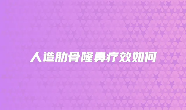 人造肋骨隆鼻疗效如何