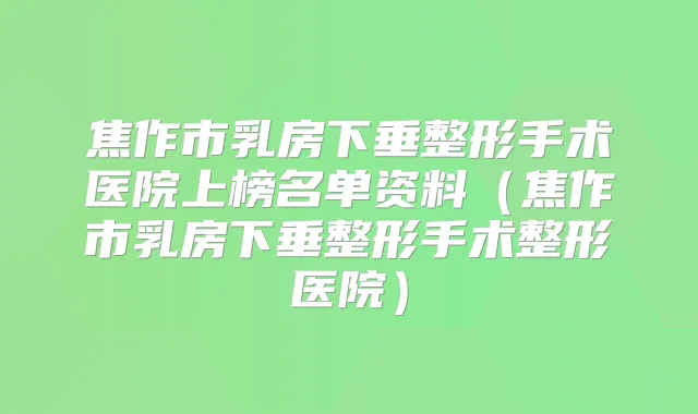 焦作市乳房下垂整形手术医院上榜名单资料(焦作市乳房下垂整形手术整形医院)
