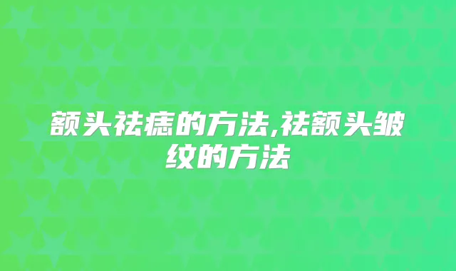 额头祛痣的方法,祛额头皱纹的方法