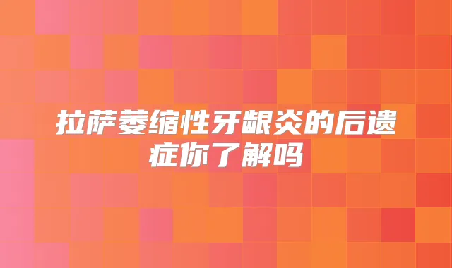 拉萨萎缩性牙龈炎的后遗症你了解吗