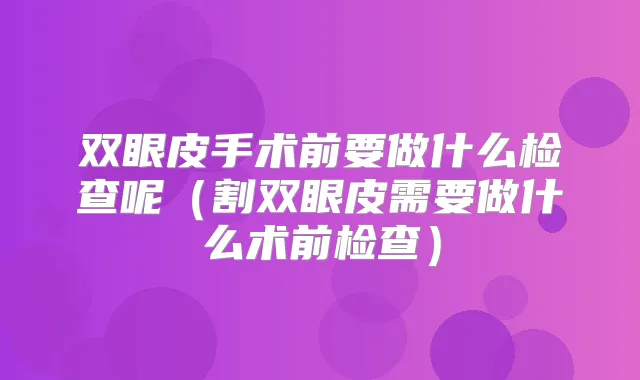 双眼皮手术前要做什么检查呢(割双眼皮需要做什么术前检查)