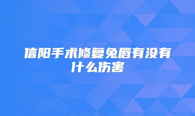 信阳手术修复兔唇有没有什么伤害