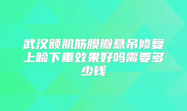 武汉额肌筋膜瓣悬吊修复上睑下垂效果好吗需要多少钱