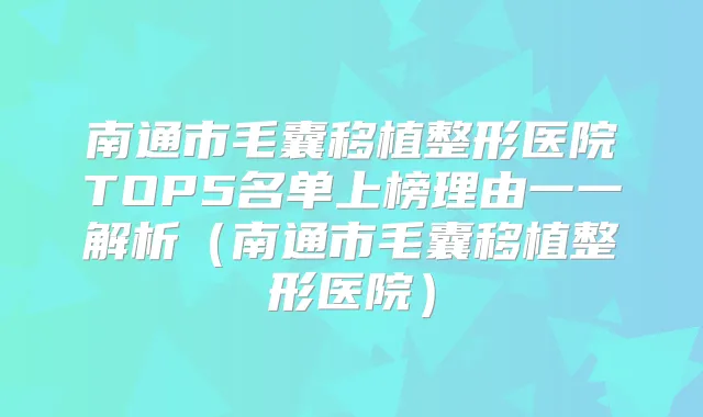 南通市毛囊移植整形医院TOP5名单上榜理由一一解析（南通市毛囊移植整形医院）