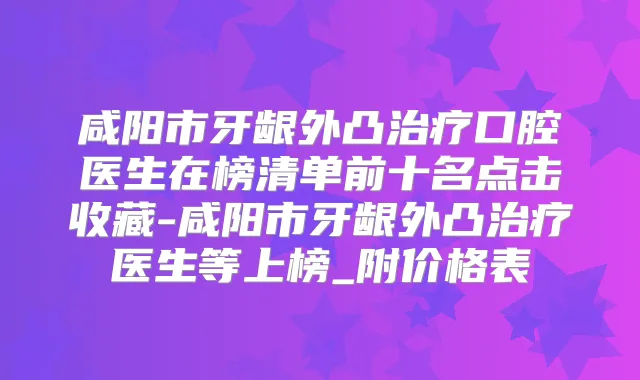 咸阳市牙龈外凸口腔医生在榜清单前十名点击收藏-咸阳市牙龈外凸医生等上榜_附价格表