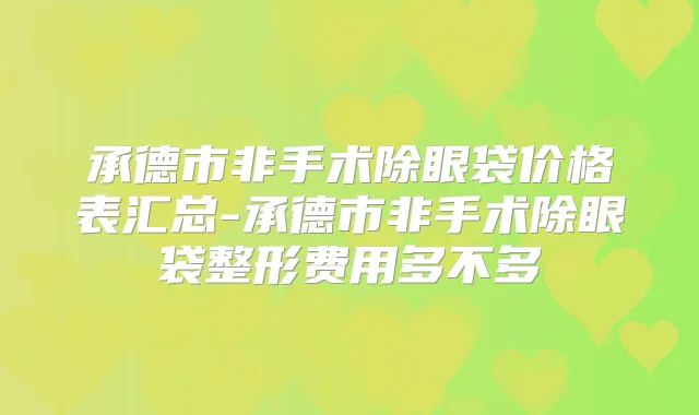 承德市非手术除眼袋价格表汇总-承德市非手术除眼袋整形费用多不多
