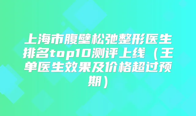 上海市腹壁松弛整形医生排名top10测评上线（王单医生效果及价格超过预期）