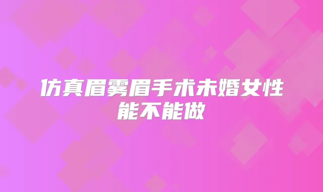 仿真眉雾眉手术未婚女性能不能做