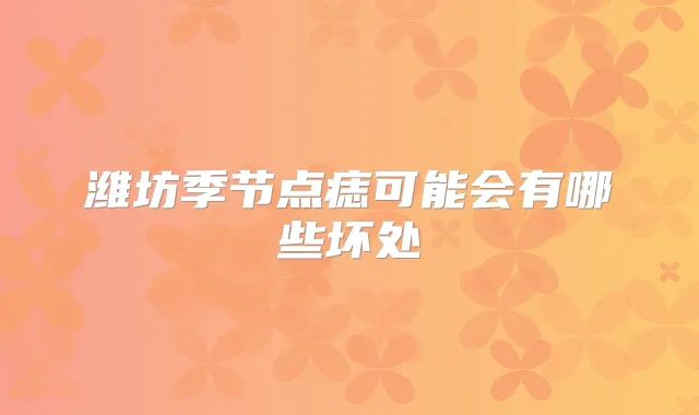 潍坊季节点痣可能会有哪些坏处