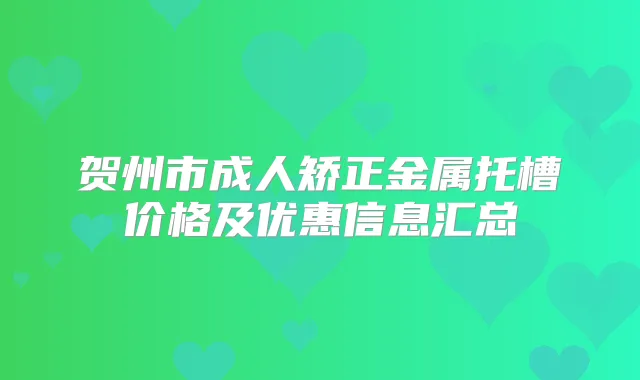 贺州市成人矫正金属托槽价格及优惠信息汇总