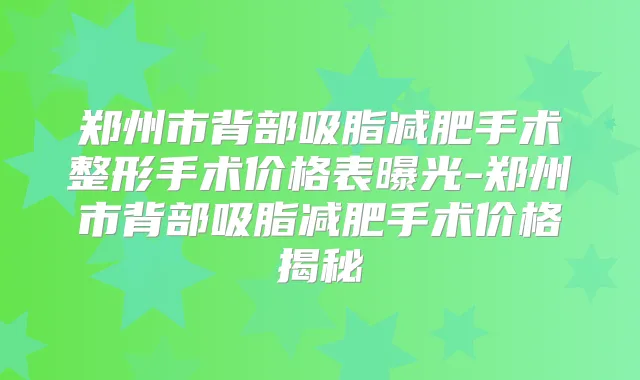 郑州市背部吸脂减肥手术整形手术价格表曝光-郑州市背部吸脂减肥手术价格揭秘