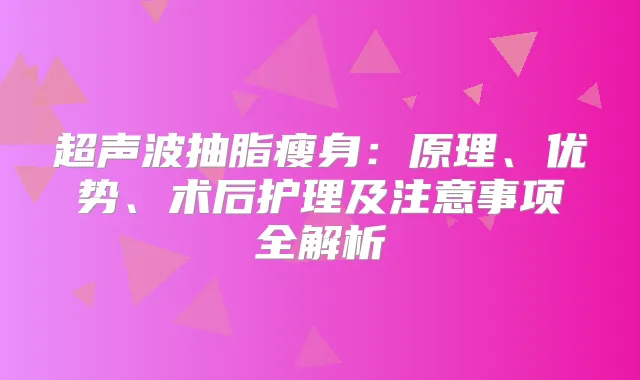 title="超声波抽脂瘦身：原理、优势、术后护理及注意事项全解析"