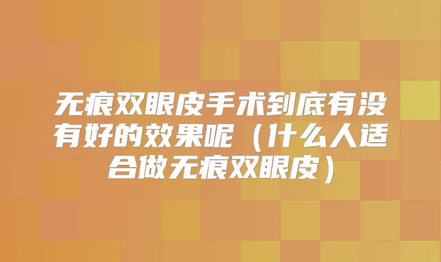 无痕双眼皮手术到底有没有好的效果呢（什么人适合做无痕双眼皮）