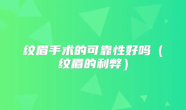 纹眉手术的可靠性好吗(纹眉的利弊)