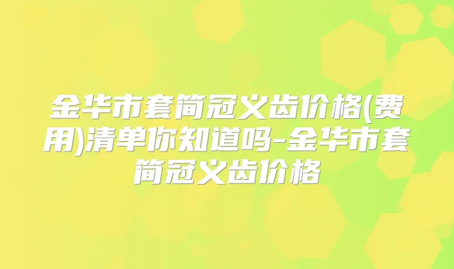 金华市套简冠义齿价格(费用)清单你知道吗-金华市套简冠义齿价格