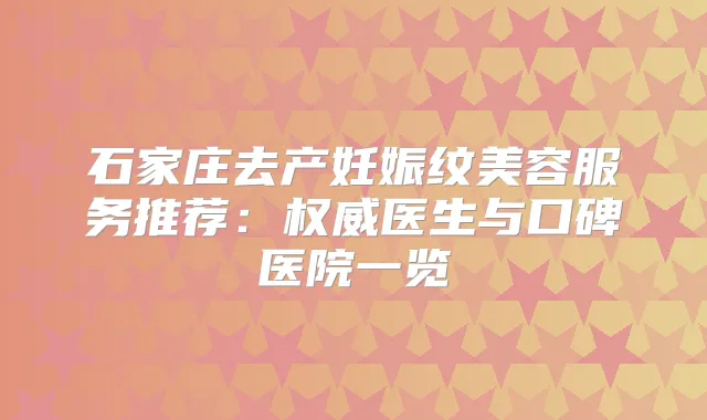石家庄去产妊娠纹美容服务推荐：医生与口碑医院一览