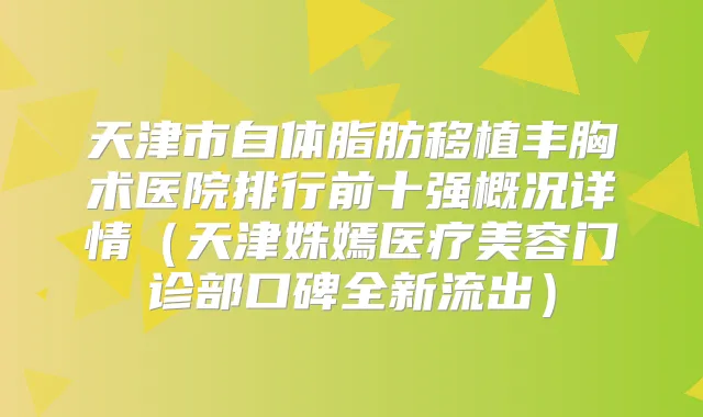 天津市自体脂肪移植丰胸术医院排行前十强概况详情（天津姝嫣医疗美容门诊部口碑全新流出）