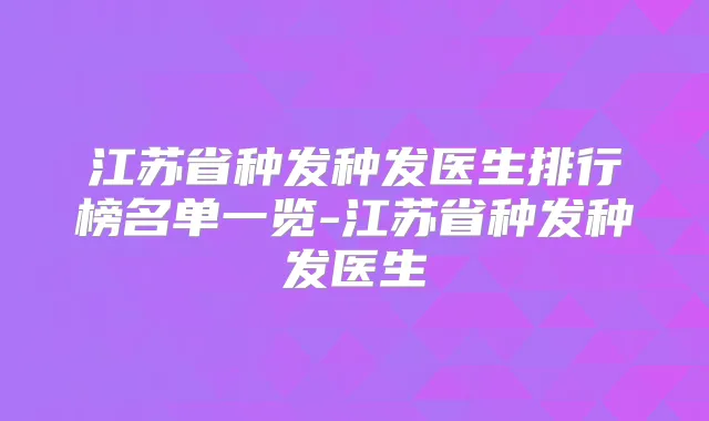 江苏省种发种发医生排行榜名单一览-江苏省种发种发医生