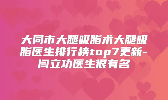 大同市大腿吸脂术大腿吸脂医生排行榜top7更新-闫立功医生很有名