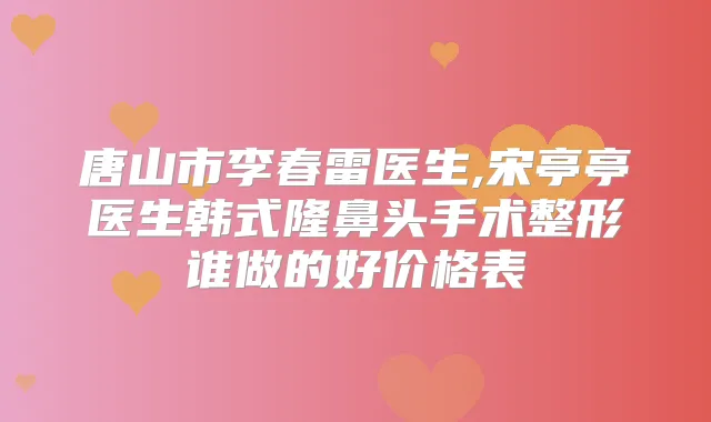 唐山市李春雷医生,宋亭亭医生韩式隆鼻头手术整形谁做的好价格表