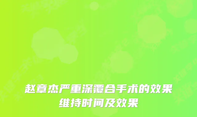 赵章杰严重深覆合手术的效果维持时间及效果