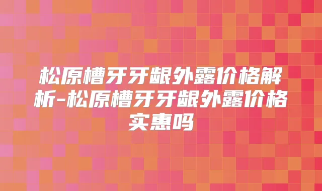 松原槽牙牙龈外露价格解析-松原槽牙牙龈外露价格实惠吗