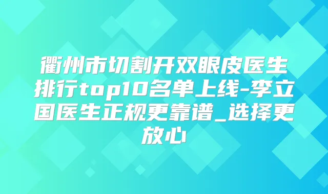 衢州市切割开双眼皮医生排行top10名单上线-李立国医生正规更靠谱_选择更放心