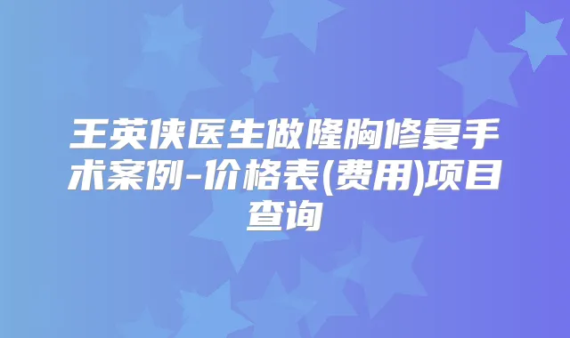 王英侠医生做隆胸修复手术案例-价格表(费用)项目查询
