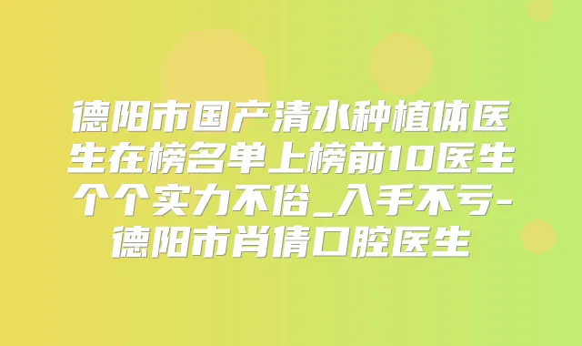德阳市国产清水种植体医生在榜名单上榜前10医生个个实力不俗_入手不亏-德阳市肖倩口腔医生