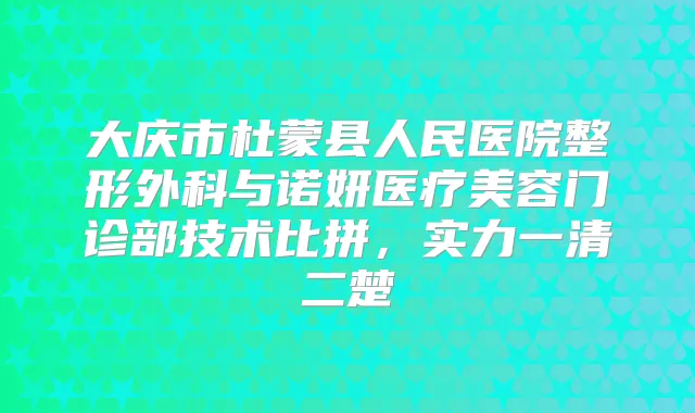 大庆市杜蒙县人民医院整形外科与诺妍医疗美容门诊部技术比拼,实力一清二楚