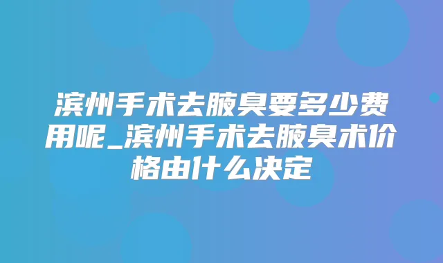 滨州手术去腋臭要多少费用呢_滨州手术去腋臭术价格由什么决定