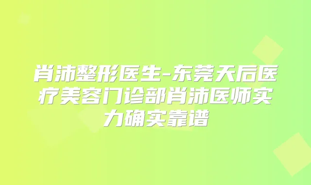 肖沛整形医生-东莞天后医疗美容门诊部肖沛医师实力确实靠谱