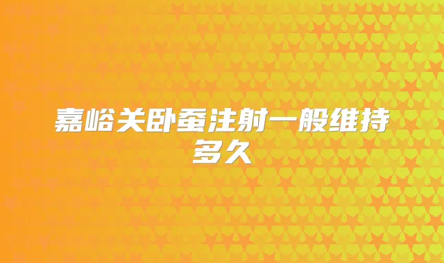 嘉峪关卧蚕注射一般维持多久