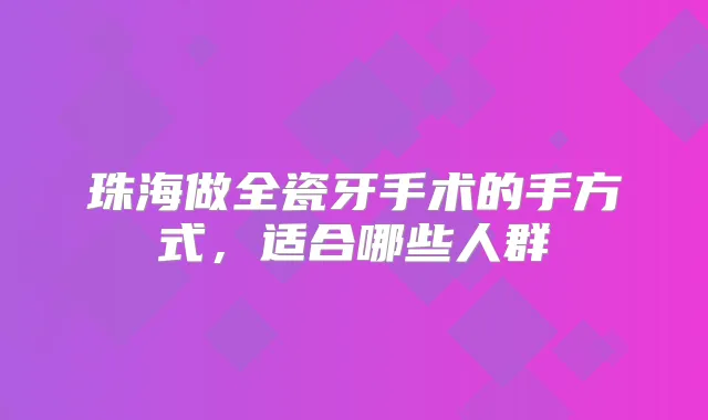 珠海做全瓷牙手术的手方式，适合哪些人群
