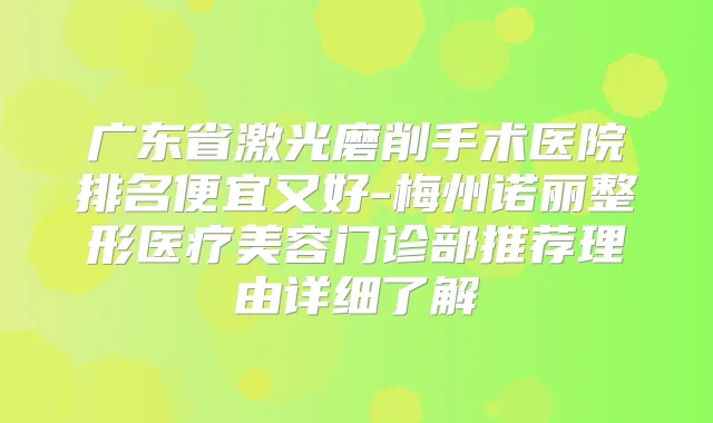 广东省激光磨削手术医院排名便宜又好-梅州诺丽整形医疗美容门诊部推荐理由详细了解