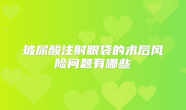 玻尿酸注射眼袋的术后风险问题有哪些