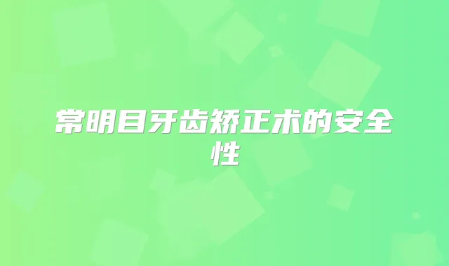 常明目牙齿矫正术的安全性