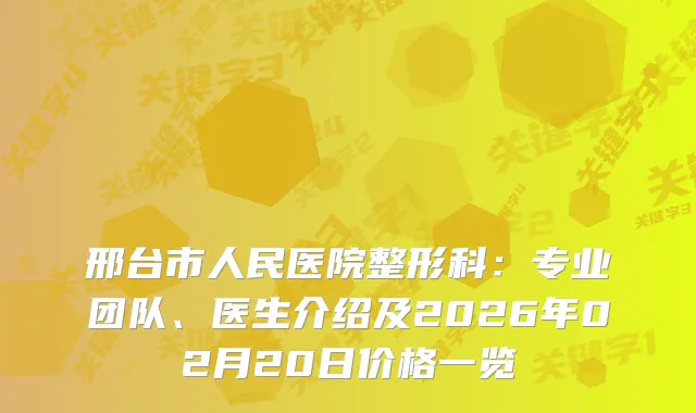 邢台市人民医院整形科:专业团队、医生介绍及2026年02月20日价格一览