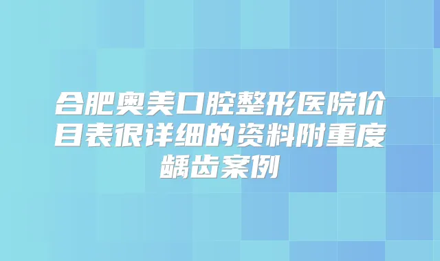 合肥奥美口腔整形医院价目表很详细的资料附重度龋齿案例