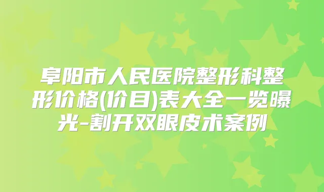 阜阳市人民医院整形科整形价格(价目)表大全一览曝光-割开双眼皮术案例