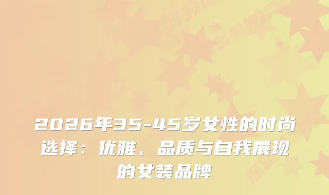 2026年35-45岁女性的时尚选择：优雅、品质与自我展现的女装品牌