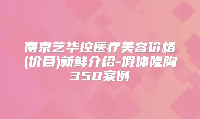 南京艺华控医疗美容价格(价目)新鲜介绍-假体隆胸350案例