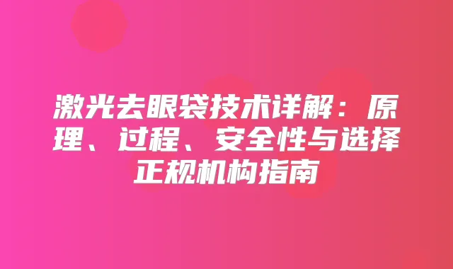 激光去眼袋技术详解：原理、过程、安全性与选择正规机构指南
