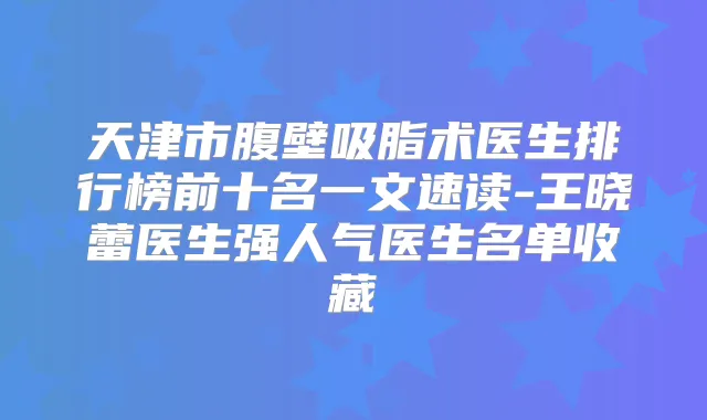 天津市腹壁吸脂术医生排行榜前十名一文速读-王晓蕾医生强人气医生名单收藏