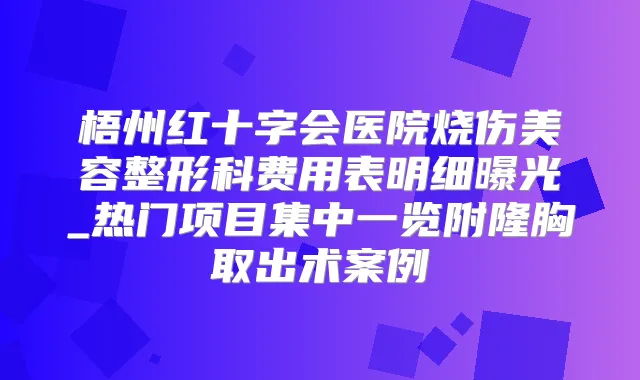 梧州红十字会医院烧伤美容整形科费用表明细曝光_热门项目集中一览附隆胸取出术案例